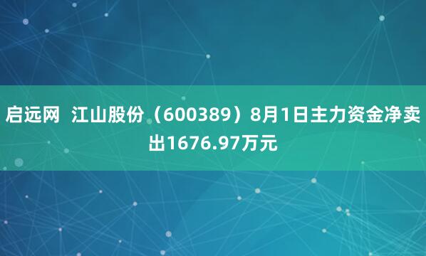 启远网  江山股份（600389）8月1日主力资金净卖出1676.97万元