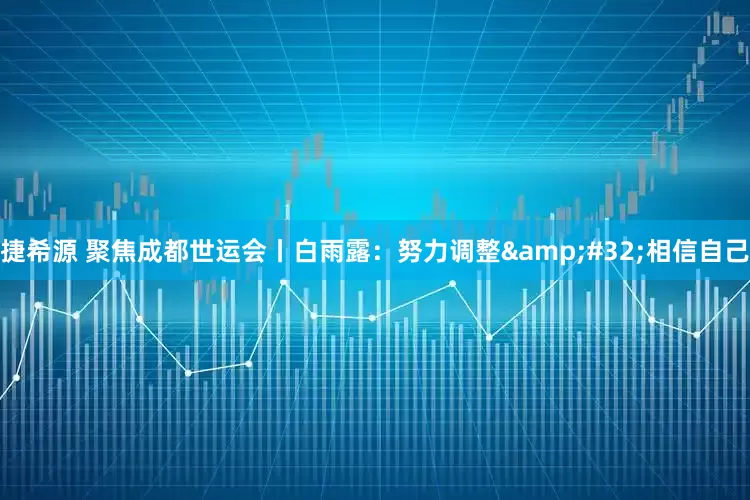 捷希源 聚焦成都世运会丨白雨露：努力调整 相信自己