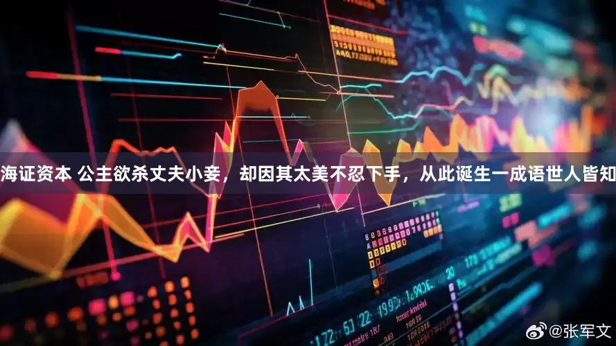 海证资本 公主欲杀丈夫小妾，却因其太美不忍下手，从此诞生一成语世人皆知