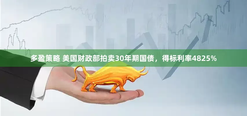 多盈策略 美国财政部拍卖30年期国债，得标利率4825%