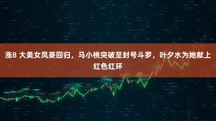 涨8 大美女凤菱回归，马小桃突破至封号斗罗，叶夕水为她献上红色红环