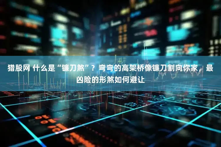 猎股网 什么是“镰刀煞”？弯弯的高架桥像镰刀割向你家，最凶险的形煞如何避让