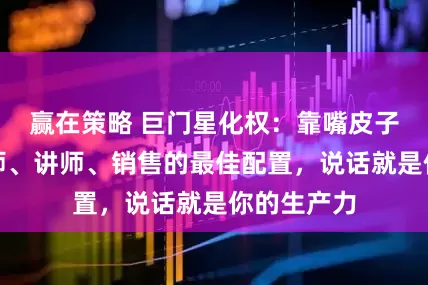赢在策略 巨门星化权：靠嘴皮子吃饭！律师、讲师、销售的最佳配置，说话就是你的生产力