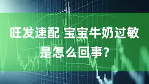旺发速配 宝宝牛奶过敏是怎么回事？