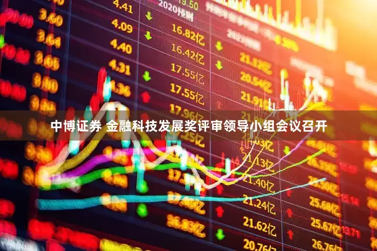 中博证券 金融科技发展奖评审领导小组会议召开
