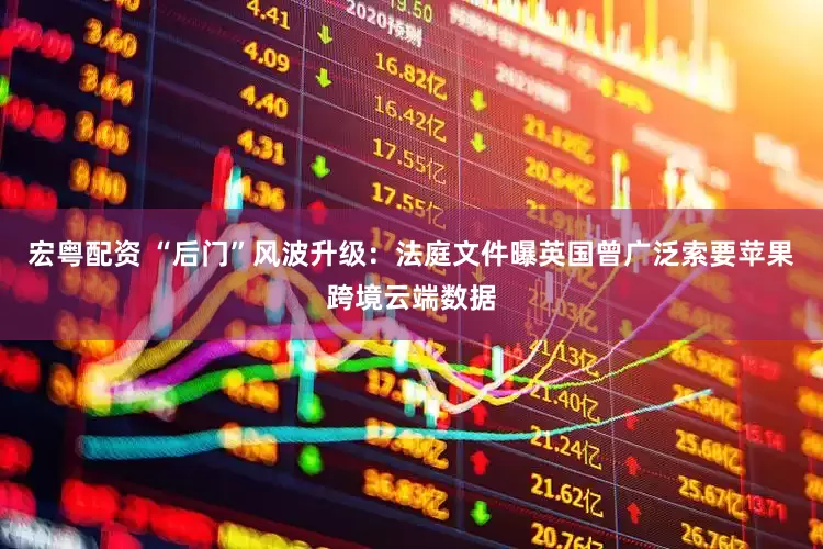 宏粤配资 “后门”风波升级：法庭文件曝英国曾广泛索要苹果跨境云端数据