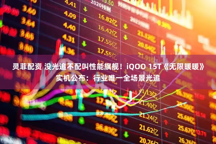 灵菲配资 没光追不配叫性能旗舰！iQOO 15T《无限暖暖》实机公布：行业唯一全场景光追